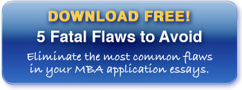 Download your free copy of "5 Fatal Flaws to Avoid in your MBA Application Essays" now!