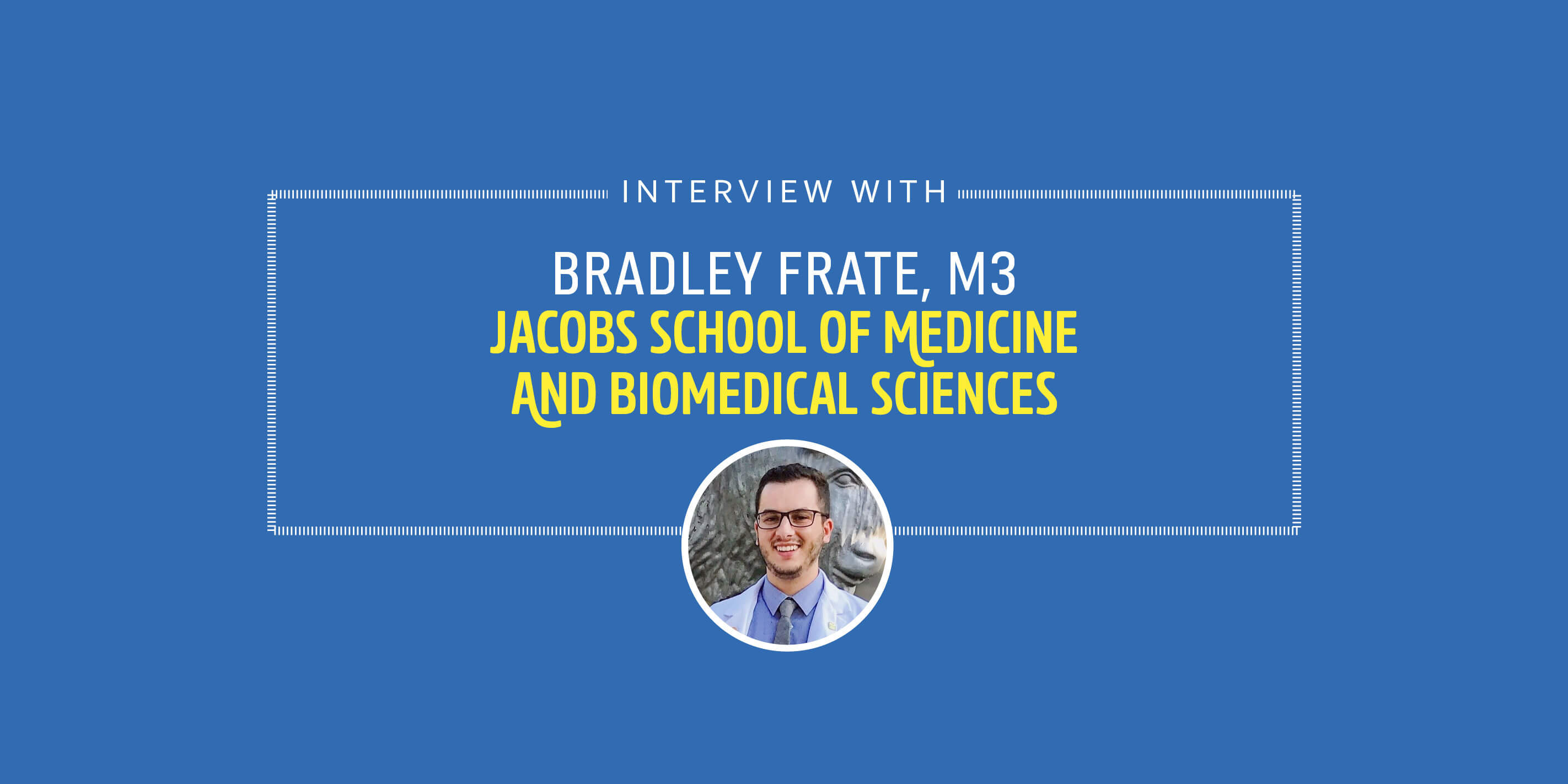 INTERVIEW WITH BRADLEY FRATE, M3 JACOBS SCHOOL OF MEDICINE AND BIOMEDICAL SCIENCES
